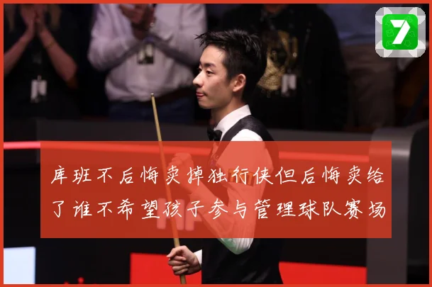 库班不后悔卖掉独行侠但后悔卖给了谁不希望孩子参与管理球队赛场复盘-深度解析