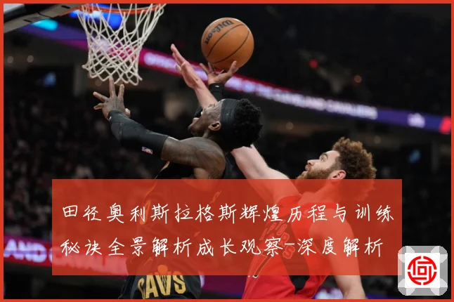 田径奥利斯拉格斯辉煌历程与训练秘诀全景解析成长观察-深度解析