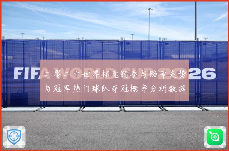 二零二六世界杯竞猜参与赔率走势与冠军热门球队夺冠概率分析数据研判-深度解析