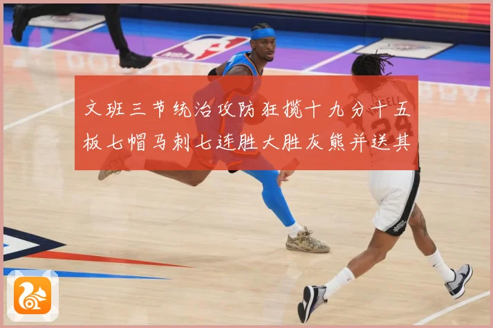 文班三节统治攻防狂揽十九分十五板七帽马刺七连胜大胜灰熊并送其成长观察-深度解析