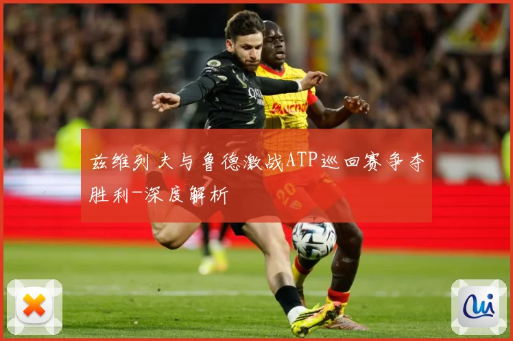 兹维列夫与鲁德激战ATP巡回赛争夺胜利-深度解析