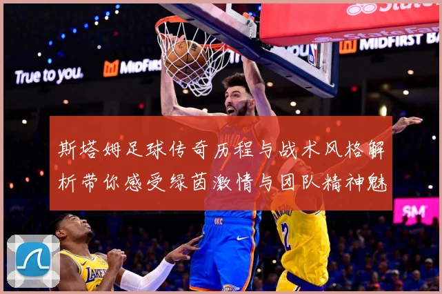 斯塔姆足球传奇历程与战术风格解析带你感受绿茵激情与团队精神魅力-深度解析