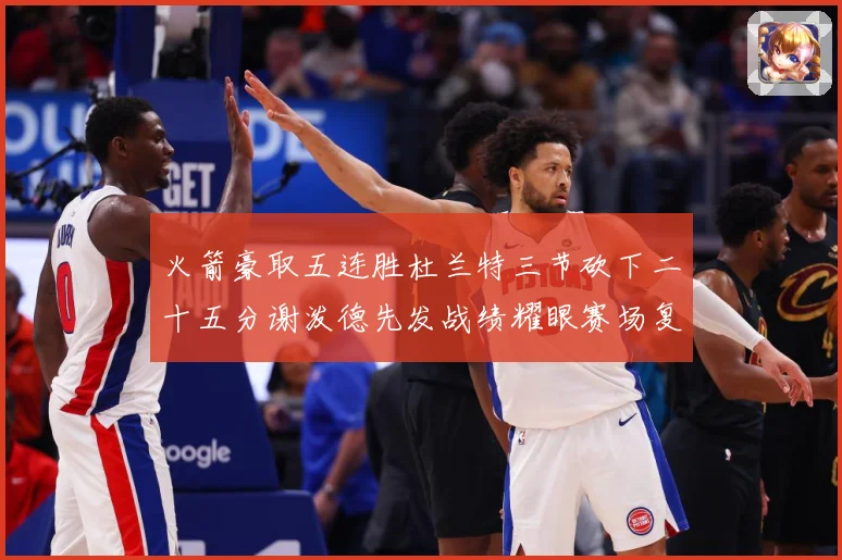 火箭豪取五连胜杜兰特三节砍下二十五分谢泼德先发战绩耀眼赛场复盘-深度解析