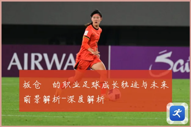 板仓滉的职业足球成长轨迹与未来前景解析-深度解析