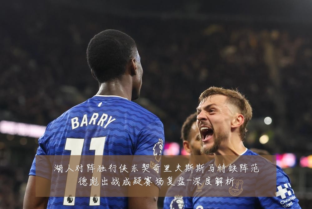 湖人对阵独行侠东契奇里夫斯斯马特缺阵范德彪出战成疑赛场复盘-深度解析