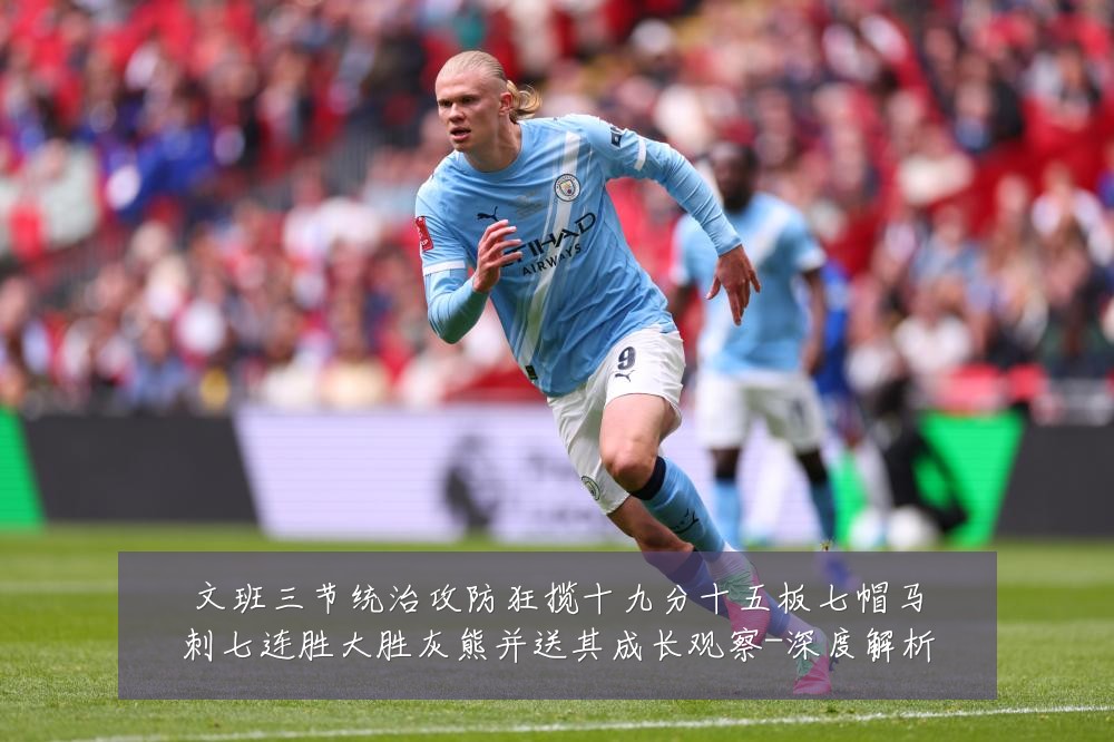 文班三节统治攻防狂揽十九分十五板七帽马刺七连胜大胜灰熊并送其成长观察-深度解析