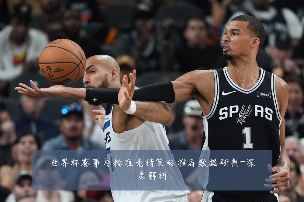 世界杯赛事与精准竞猜策略推荐数据研判-深度解析