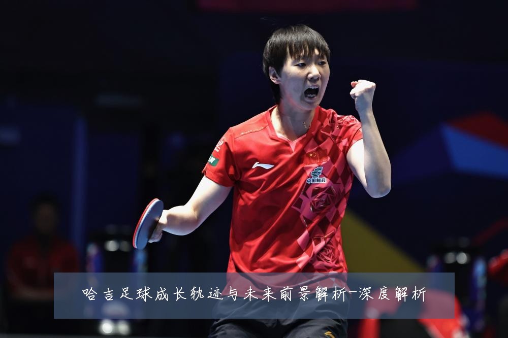 哈吉足球成长轨迹与未来前景解析-深度解析