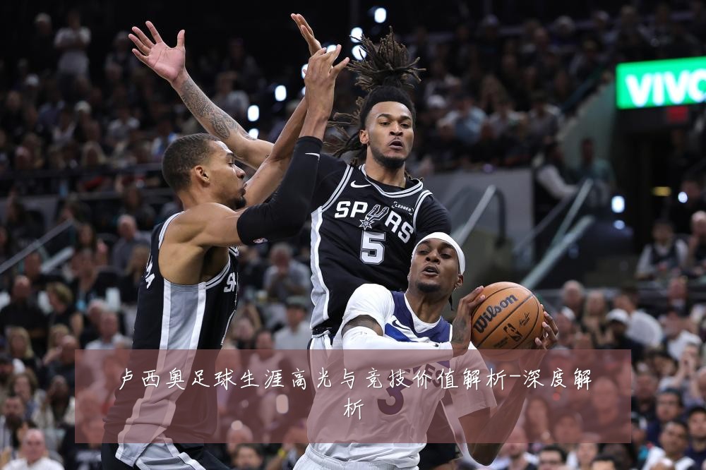 卢西奥足球生涯高光与竞技价值解析-深度解析