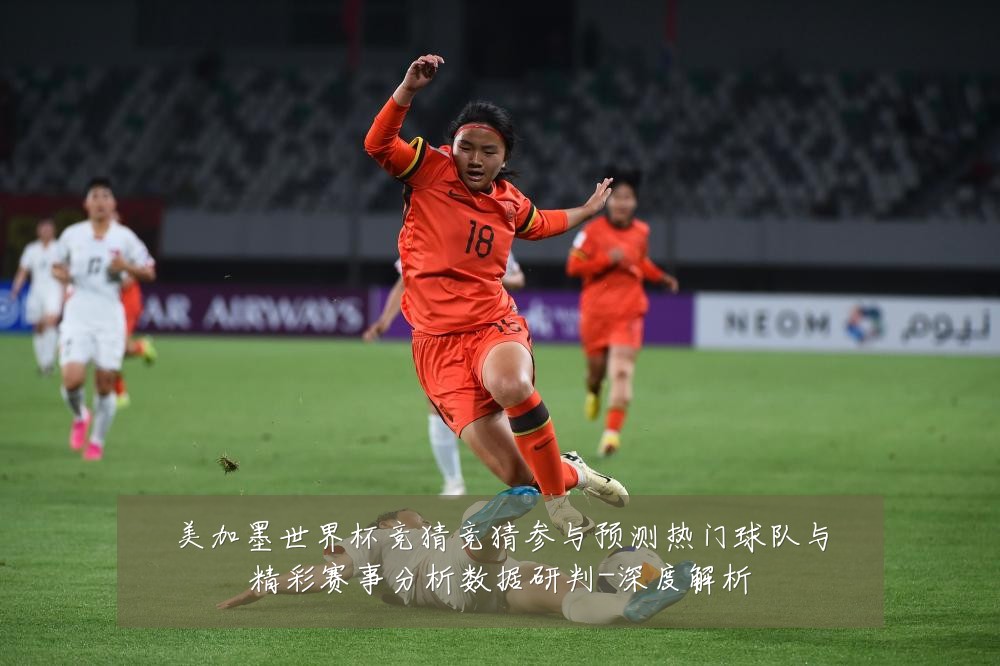 美加墨世界杯竞猜竞猜参与预测热门球队与精彩赛事分析数据研判-深度解析