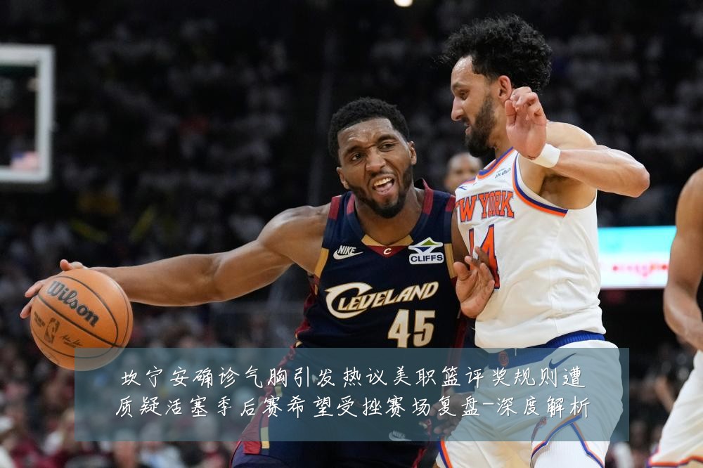 坎宁安确诊气胸引发热议美职篮评奖规则遭质疑活塞季后赛希望受挫赛场复盘-深度解析
