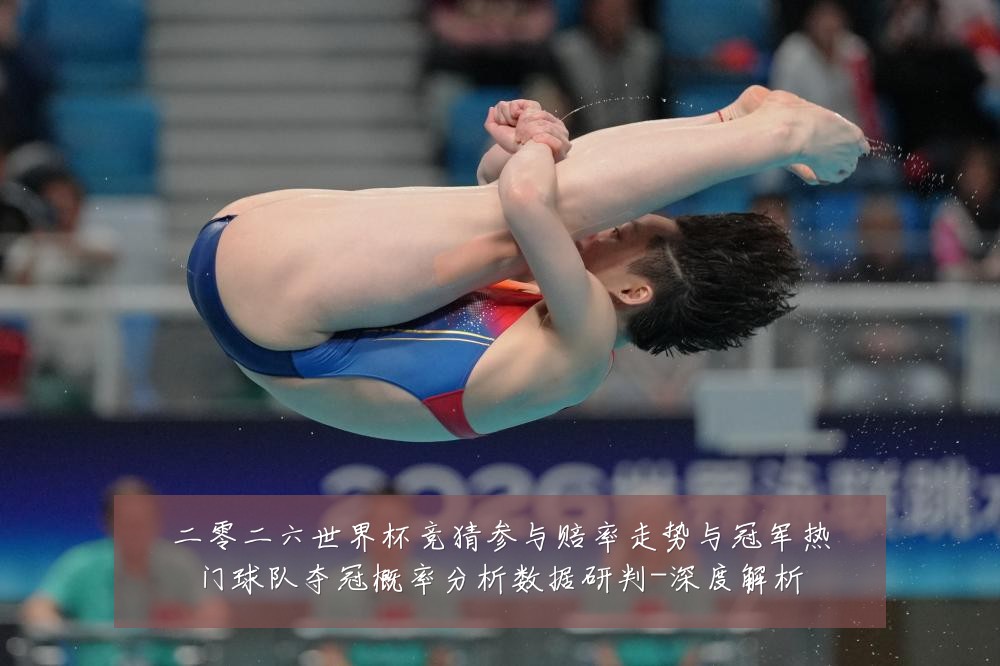 二零二六世界杯竞猜参与赔率走势与冠军热门球队夺冠概率分析数据研判-深度解析